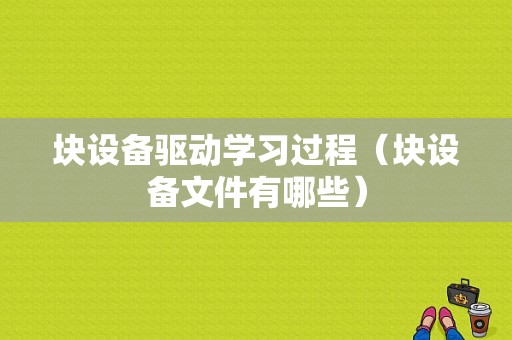 块设备驱动学习过程（块设备文件有哪些）