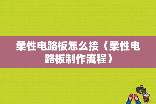 柔性电路板怎么接（柔性电路板制作流程）-图1