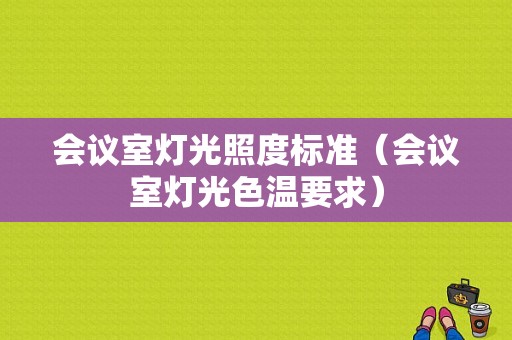 会议室灯光照度标准（会议室灯光色温要求）