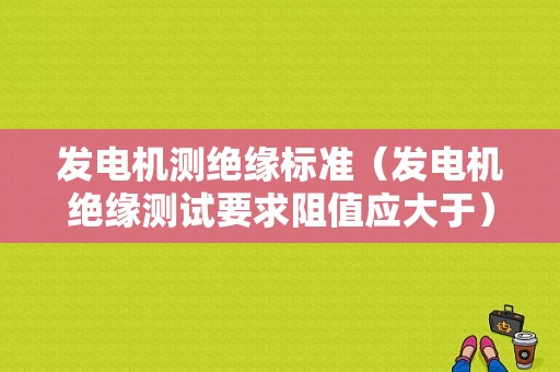 发电机测绝缘标准（发电机绝缘测试要求阻值应大于）