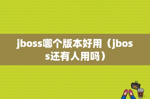 jboss哪个版本好用（jboss还有人用吗）