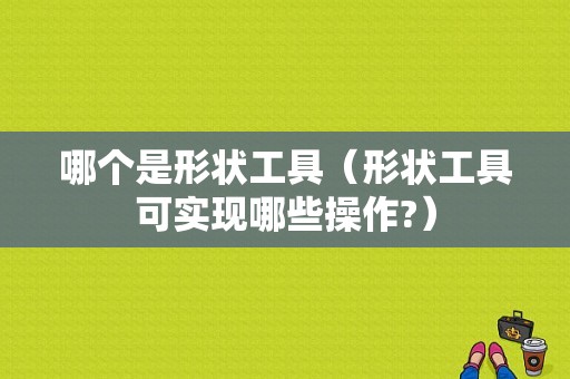 哪个是形状工具（形状工具可实现哪些操作?）