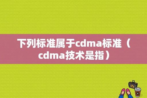 下列标准属于cdma标准（cdma技术是指）