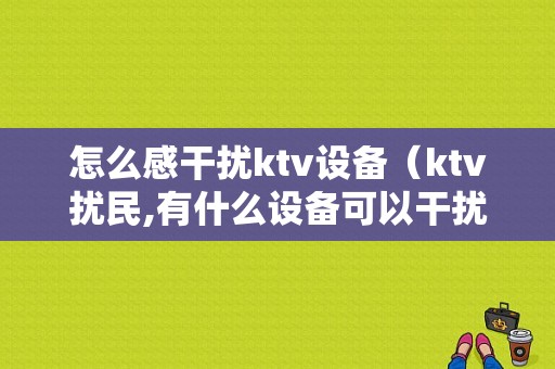 怎么感干扰ktv设备（ktv扰民,有什么设备可以干扰）-图1