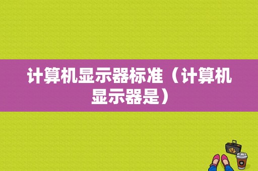 计算机显示器标准（计算机显示器是）