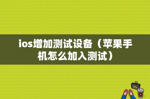 ios增加测试设备（苹果手机怎么加入测试）