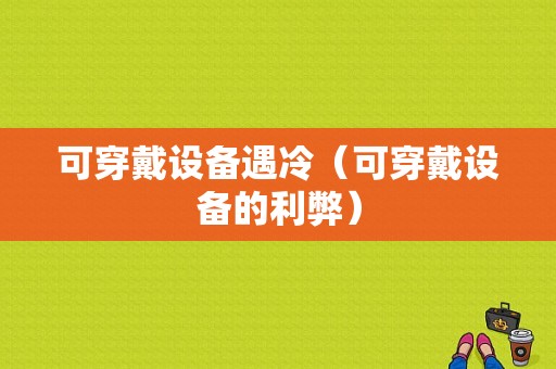 可穿戴设备遇冷（可穿戴设备的利弊）-图1