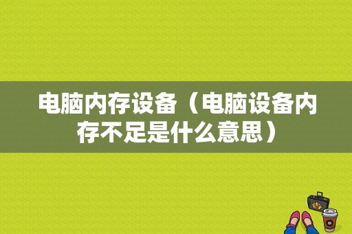 电脑内存设备（电脑设备内存不足是什么意思）