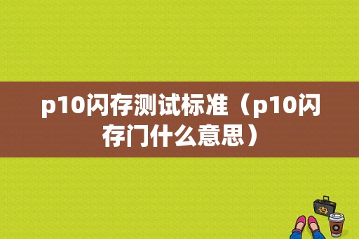 p10闪存测试标准（p10闪存门什么意思）