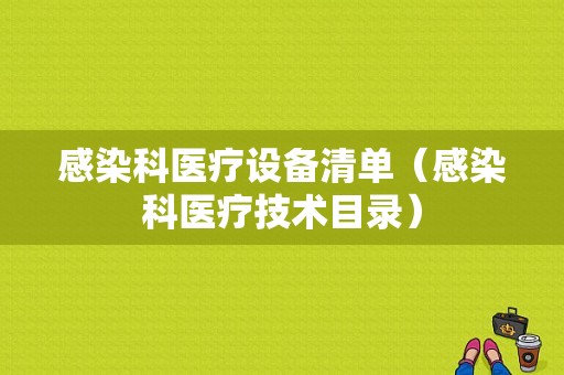 感染科医疗设备清单（感染科医疗技术目录）-图1