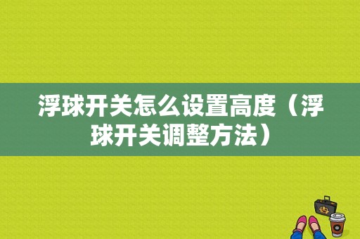 浮球开关怎么设置高度（浮球开关调整方法）