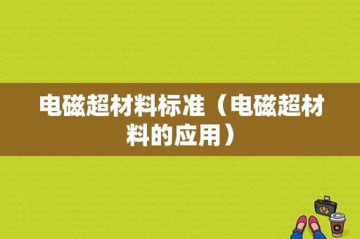 电磁超材料标准（电磁超材料的应用）