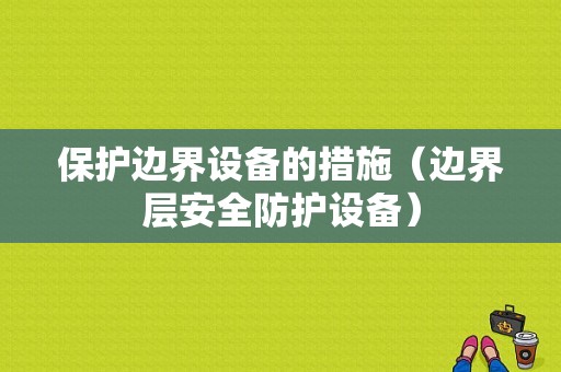 保护边界设备的措施（边界层安全防护设备）