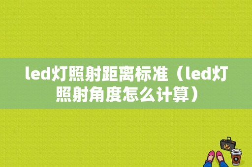 led灯照射距离标准（led灯照射角度怎么计算）