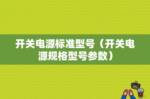 开关电源标准型号（开关电源规格型号参数）-图1