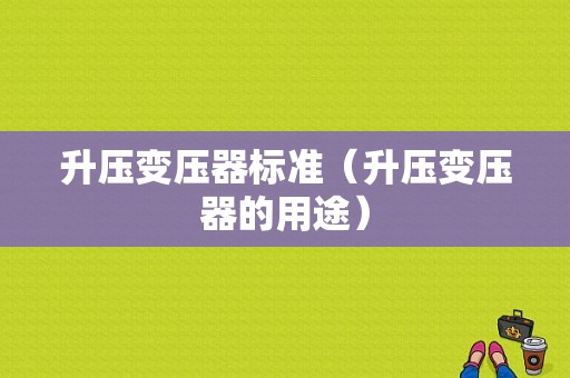 升压变压器标准（升压变压器的用途）