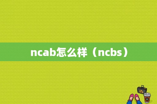 ncab怎么样（ncbs）