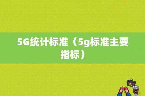 5G统计标准（5g标准主要指标）