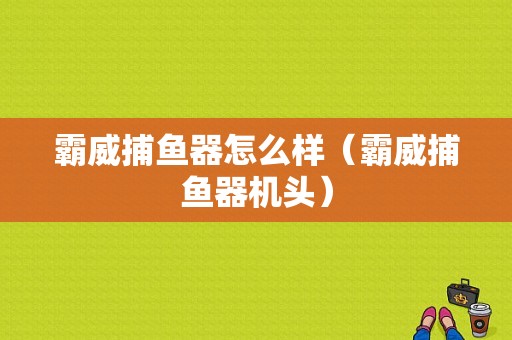 霸威捕鱼器怎么样（霸威捕鱼器机头）