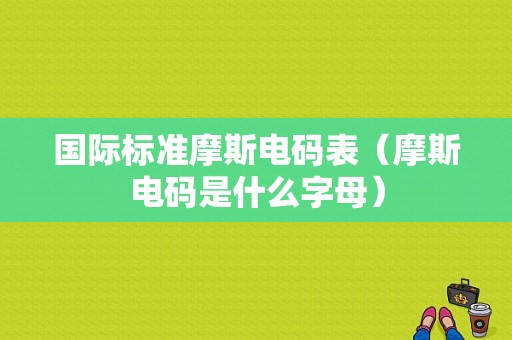 国际标准摩斯电码表（摩斯电码是什么字母）