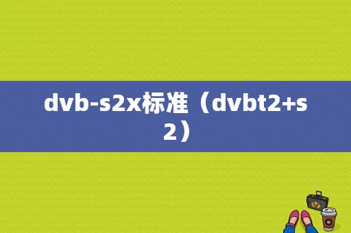 dvb-s2x标准（dvbt2+s2）