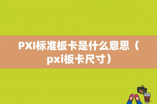 PXI标准板卡是什么意思（pxi板卡尺寸）