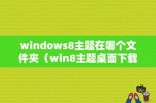 windows8主题在哪个文件夹（win8主题桌面下载）-图1