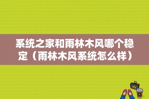 系统之家和雨林木风哪个稳定（雨林木风系统怎么样）