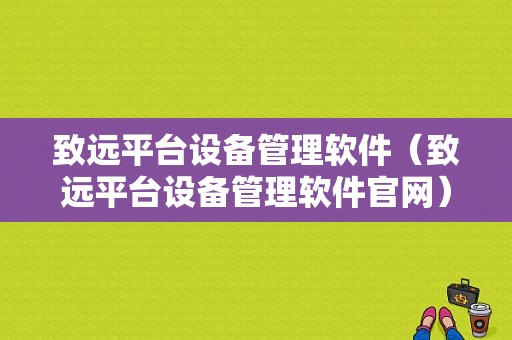 致远平台设备管理软件（致远平台设备管理软件官网）-图1