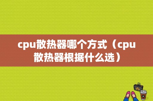 cpu散热器哪个方式（cpu散热器根据什么选）-图1