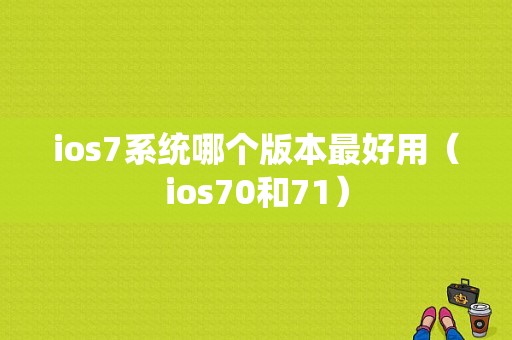 ios7系统哪个版本最好用（ios70和71）