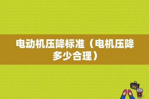 电动机压降标准（电机压降多少合理）