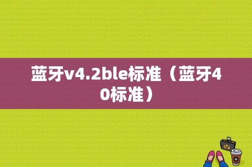 蓝牙v4.2ble标准（蓝牙40标准）