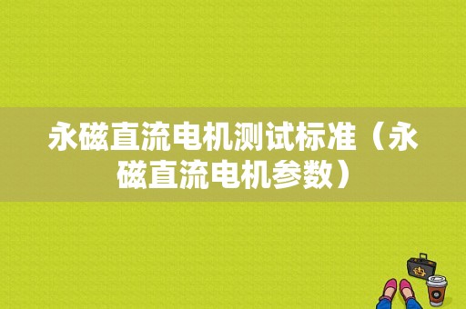 永磁直流电机测试标准（永磁直流电机参数）