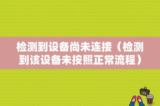 检测到设备尚未连接（检测到该设备未按照正常流程）