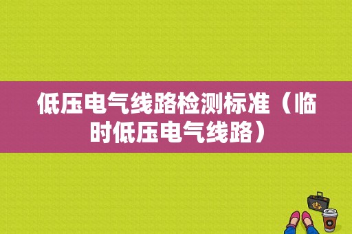 低压电气线路检测标准（临时低压电气线路）-图1