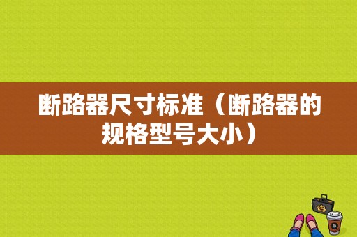 断路器尺寸标准（断路器的规格型号大小）-图1