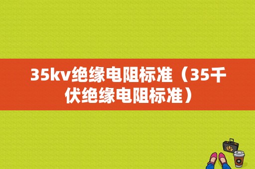 35kv绝缘电阻标准（35千伏绝缘电阻标准）