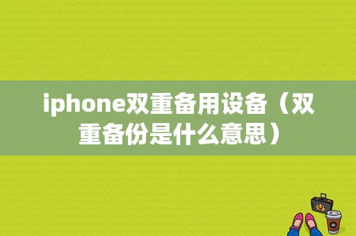 iphone双重备用设备（双重备份是什么意思）