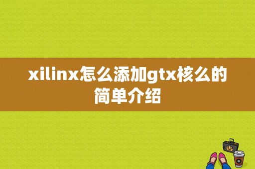 xilinx怎么添加gtx核么的简单介绍