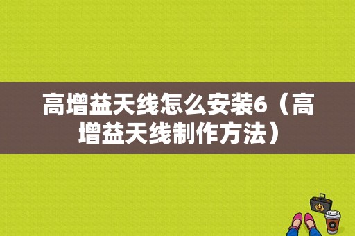 高增益天线怎么安装6（高增益天线制作方法）