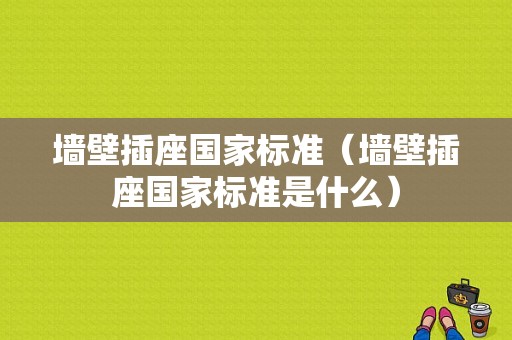 墙壁插座国家标准（墙壁插座国家标准是什么）-图1