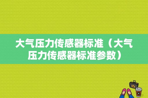 大气压力传感器标准（大气压力传感器标准参数）-图1