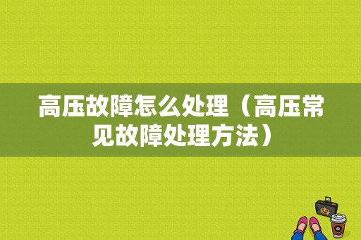 高压故障怎么处理（高压常见故障处理方法）