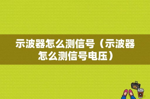 示波器怎么测信号（示波器怎么测信号电压）