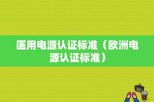 医用电源认证标准（欧洲电源认证标准）