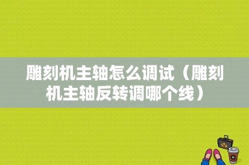 雕刻机主轴怎么调试（雕刻机主轴反转调哪个线）