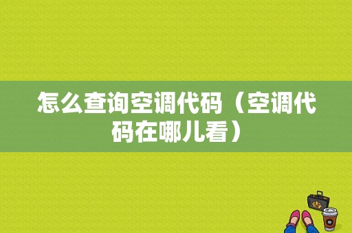 怎么查询空调代码（空调代码在哪儿看）-图1