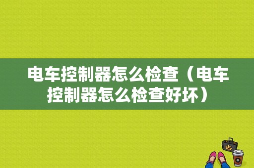 电车控制器怎么检查（电车控制器怎么检查好坏）