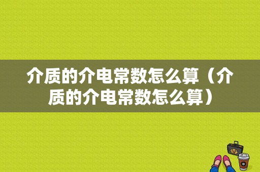 介质的介电常数怎么算（介质的介电常数怎么算）-图1